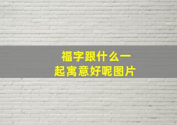 福字跟什么一起寓意好呢图片