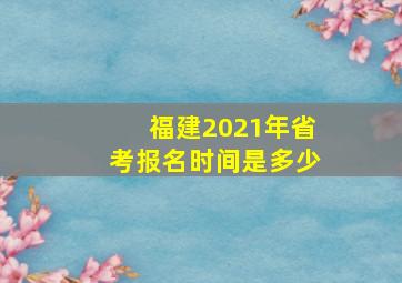 福建2021年省考报名时间是多少