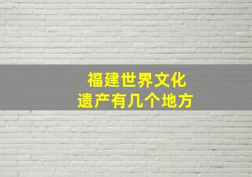 福建世界文化遗产有几个地方