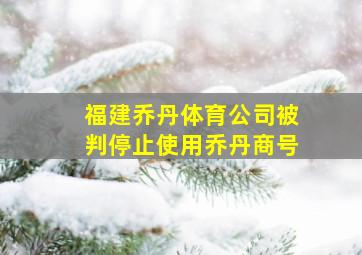 福建乔丹体育公司被判停止使用乔丹商号