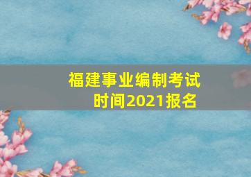 福建事业编制考试时间2021报名