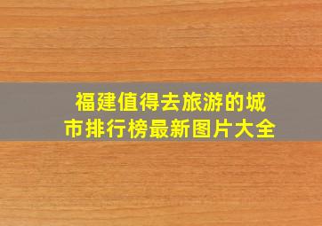 福建值得去旅游的城市排行榜最新图片大全