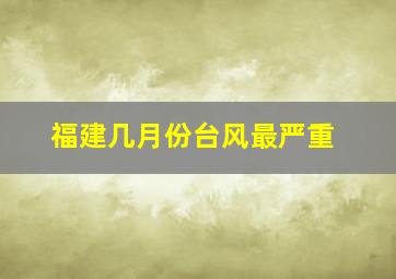 福建几月份台风最严重