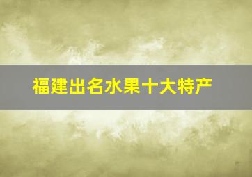 福建出名水果十大特产