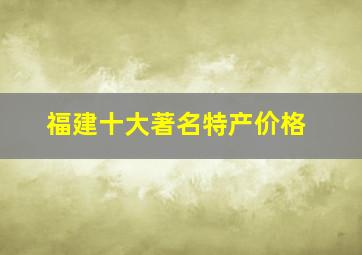 福建十大著名特产价格