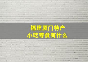 福建厦门特产小吃零食有什么