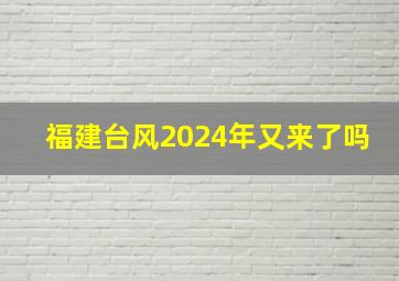 福建台风2024年又来了吗