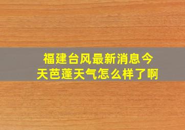 福建台风最新消息今天芭蓬天气怎么样了啊