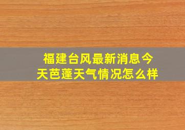 福建台风最新消息今天芭蓬天气情况怎么样