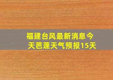 福建台风最新消息今天芭蓬天气预报15天