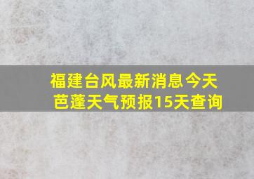 福建台风最新消息今天芭蓬天气预报15天查询