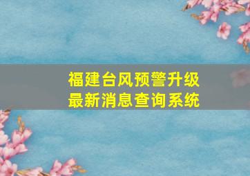 福建台风预警升级最新消息查询系统