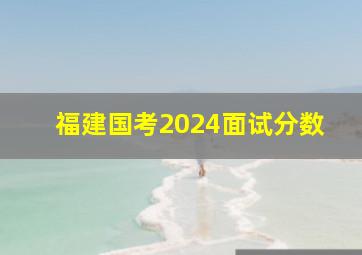 福建国考2024面试分数