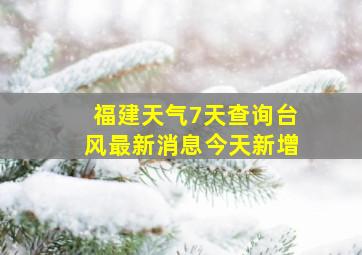 福建天气7天查询台风最新消息今天新增