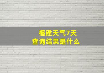 福建天气7天查询结果是什么