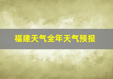 福建天气全年天气预报