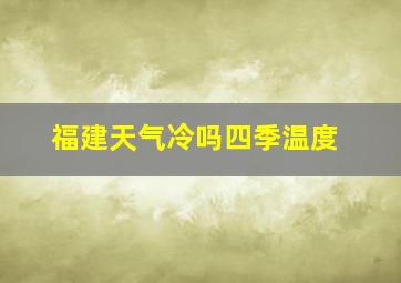 福建天气冷吗四季温度