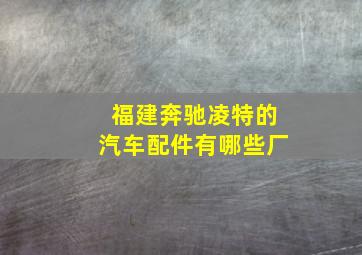 福建奔驰凌特的汽车配件有哪些厂