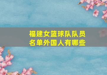 福建女篮球队队员名单外国人有哪些