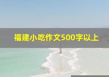 福建小吃作文500字以上