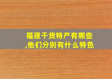 福建干货特产有哪些,他们分别有什么特色