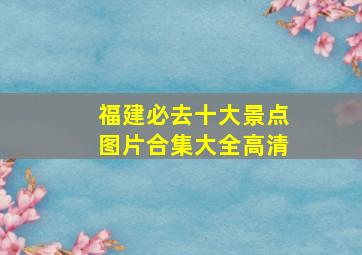 福建必去十大景点图片合集大全高清