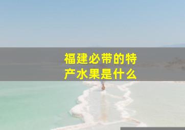 福建必带的特产水果是什么