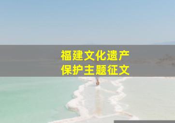 福建文化遗产保护主题征文