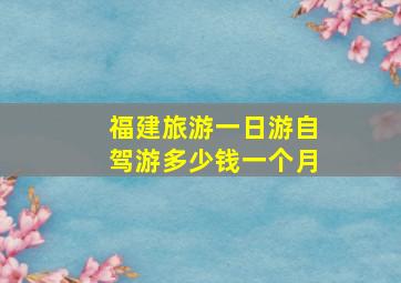 福建旅游一日游自驾游多少钱一个月