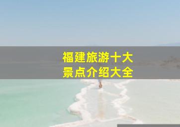 福建旅游十大景点介绍大全