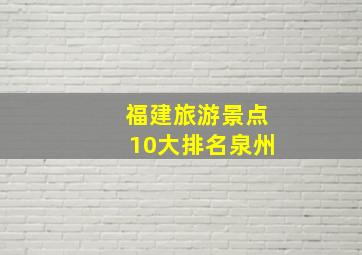 福建旅游景点10大排名泉州