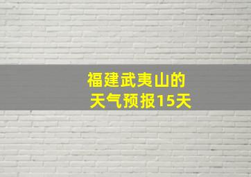 福建武夷山的天气预报15天