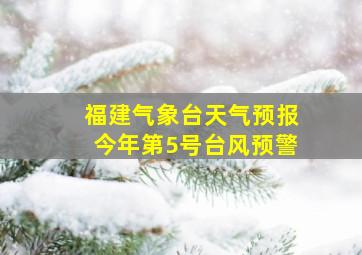 福建气象台天气预报今年第5号台风预警