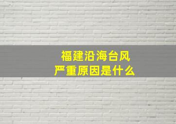 福建沿海台风严重原因是什么