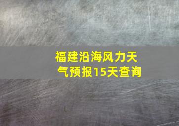 福建沿海风力天气预报15天查询