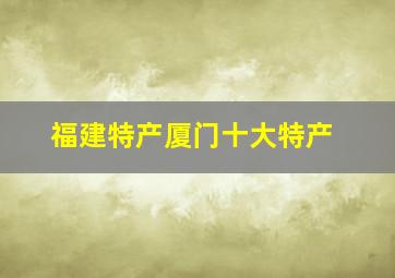 福建特产厦门十大特产