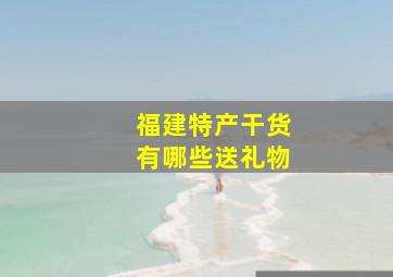 福建特产干货有哪些送礼物