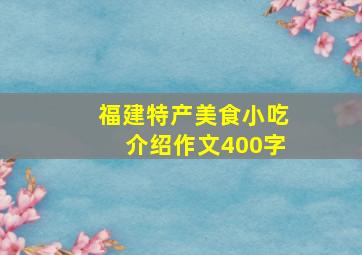 福建特产美食小吃介绍作文400字