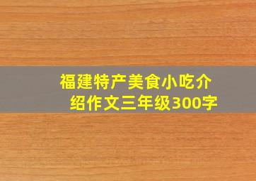 福建特产美食小吃介绍作文三年级300字