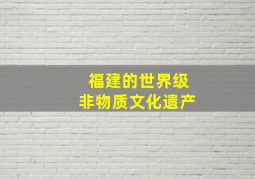 福建的世界级非物质文化遗产