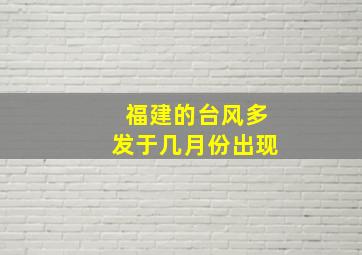 福建的台风多发于几月份出现