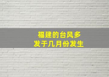 福建的台风多发于几月份发生