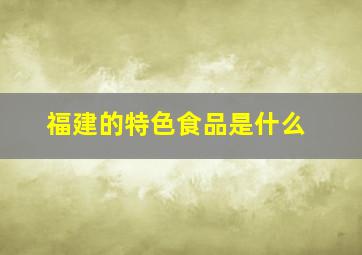 福建的特色食品是什么