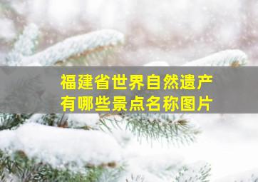 福建省世界自然遗产有哪些景点名称图片