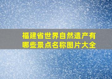 福建省世界自然遗产有哪些景点名称图片大全