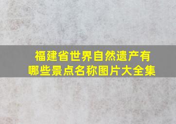 福建省世界自然遗产有哪些景点名称图片大全集