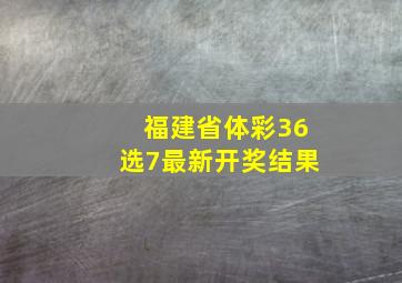 福建省体彩36选7最新开奖结果