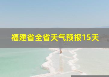 福建省全省天气预报15天