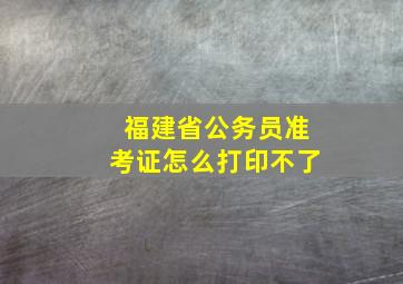 福建省公务员准考证怎么打印不了