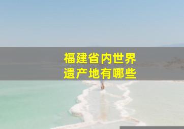 福建省内世界遗产地有哪些